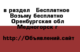  в раздел : Бесплатное » Возьму бесплатно . Оренбургская обл.,Медногорск г.